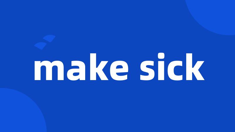 make sick