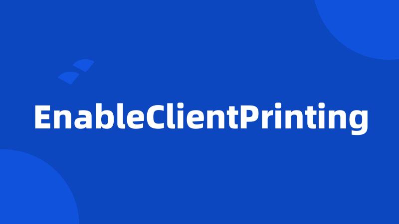 EnableClientPrinting