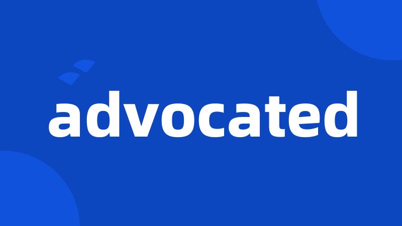 advocated