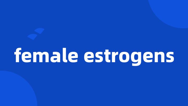 female estrogens