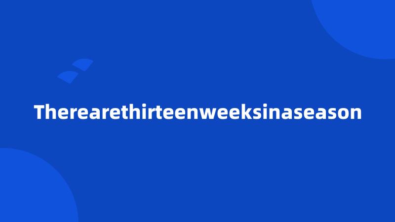 Therearethirteenweeksinaseason