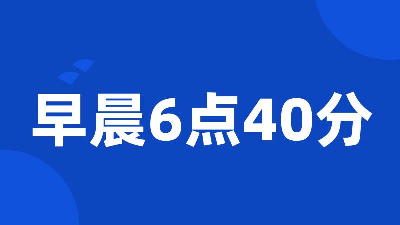 早晨6点40分