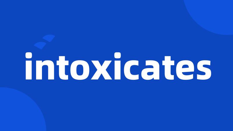 intoxicates