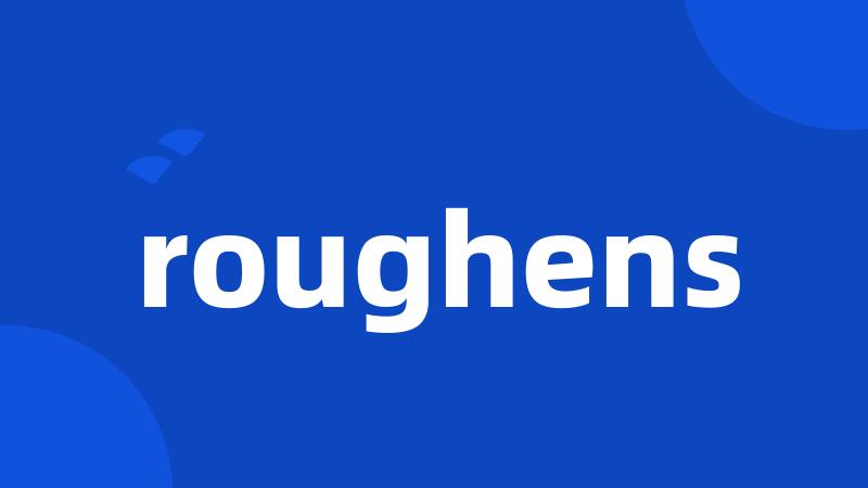 roughens