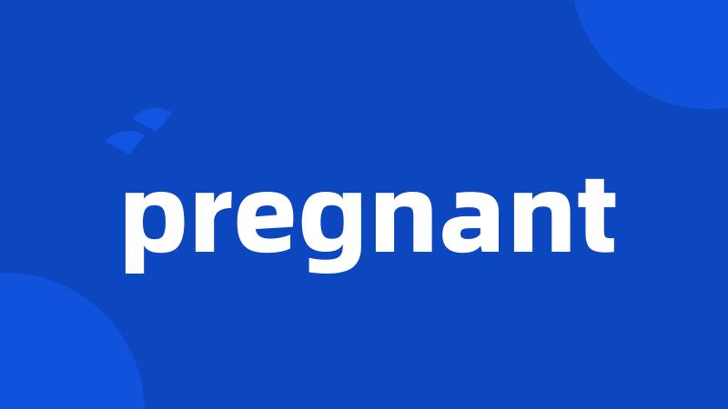 pregnant