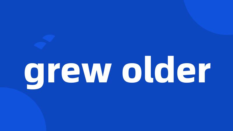 grew older