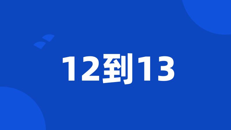 12到13