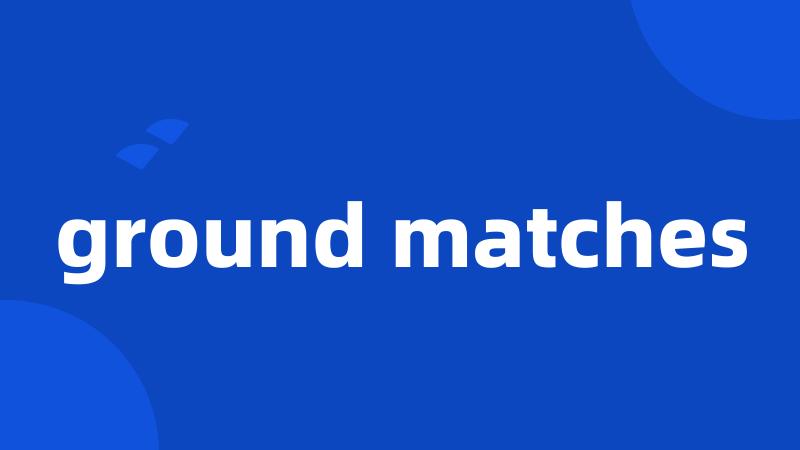 ground matches