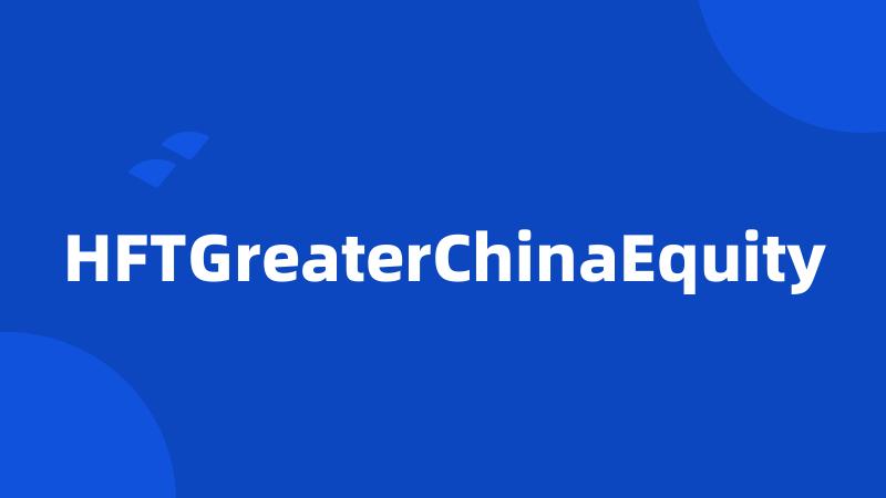 HFTGreaterChinaEquity