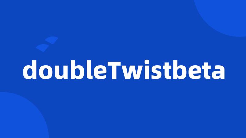 doubleTwistbeta