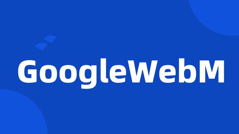 GoogleWebM