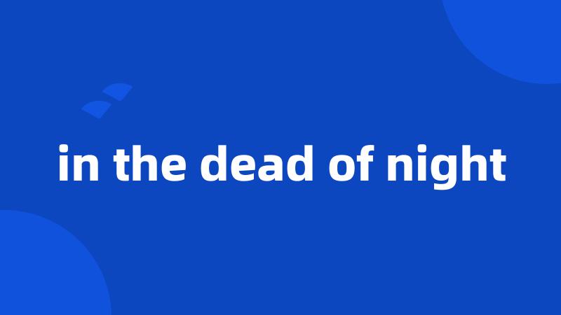 in the dead of night