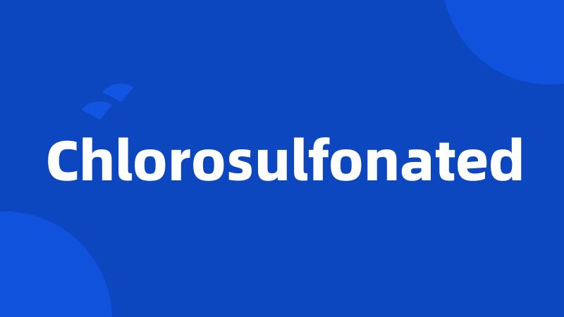 Chlorosulfonated