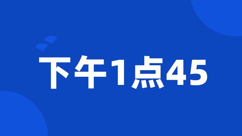 下午1点45