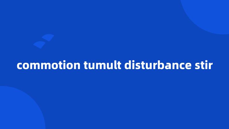 commotion tumult disturbance stir