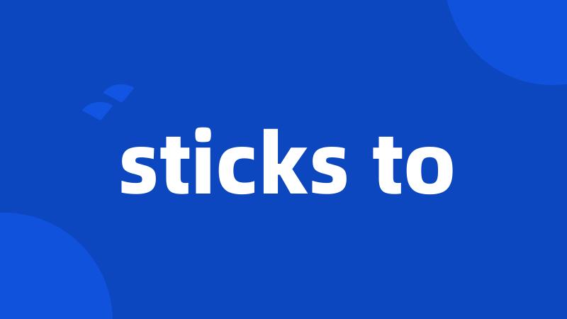 sticks to