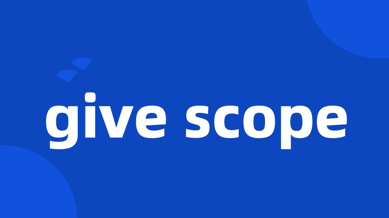 give scope