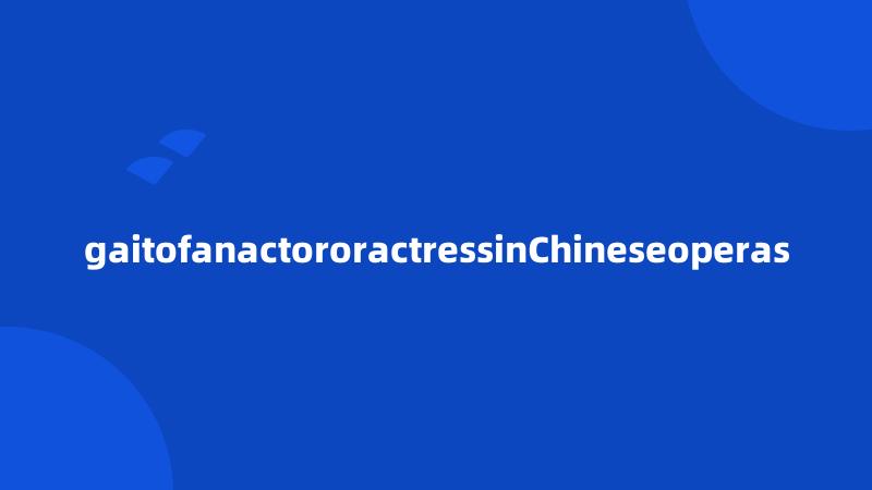 gaitofanactororactressinChineseoperas