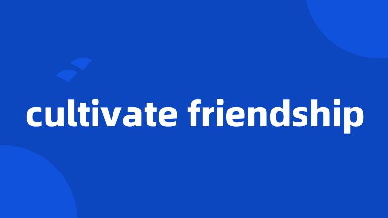 cultivate friendship