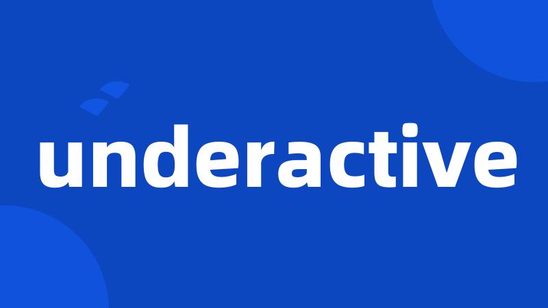 underactive