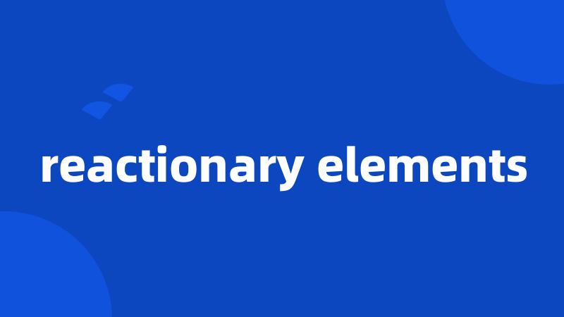 reactionary elements