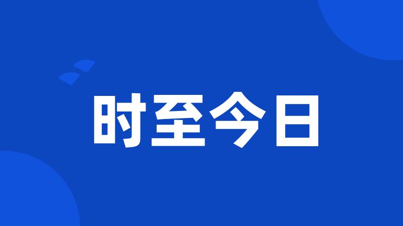 时至今日