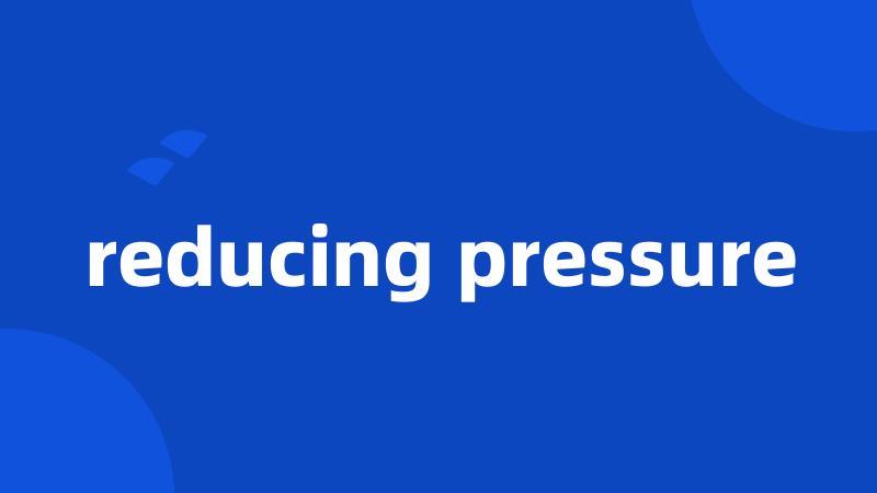 reducing pressure