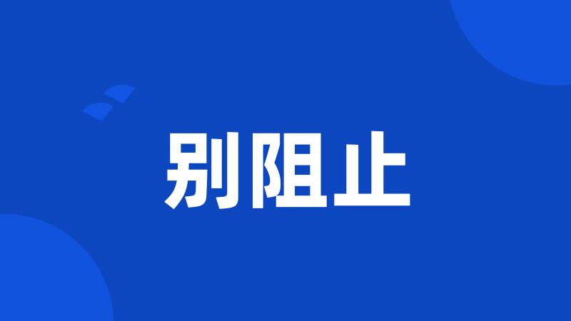 别阻止