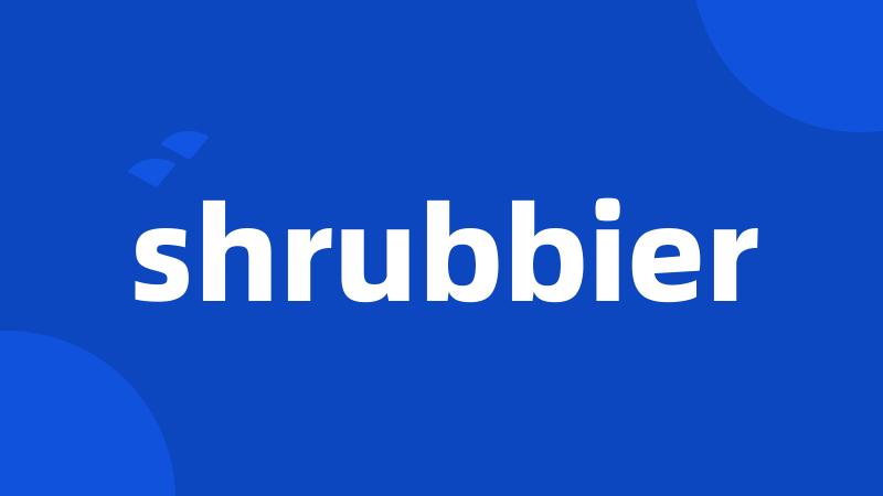 shrubbier