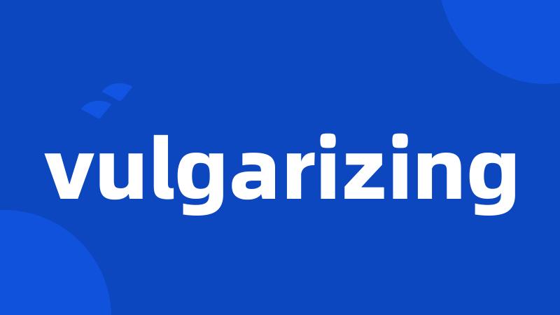 vulgarizing