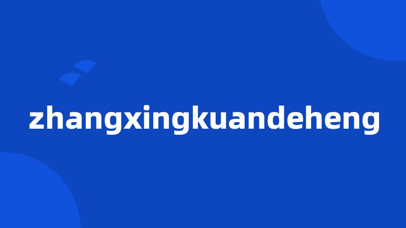 zhangxingkuandeheng