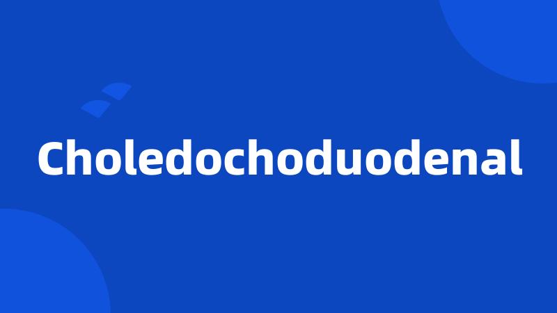 Choledochoduodenal