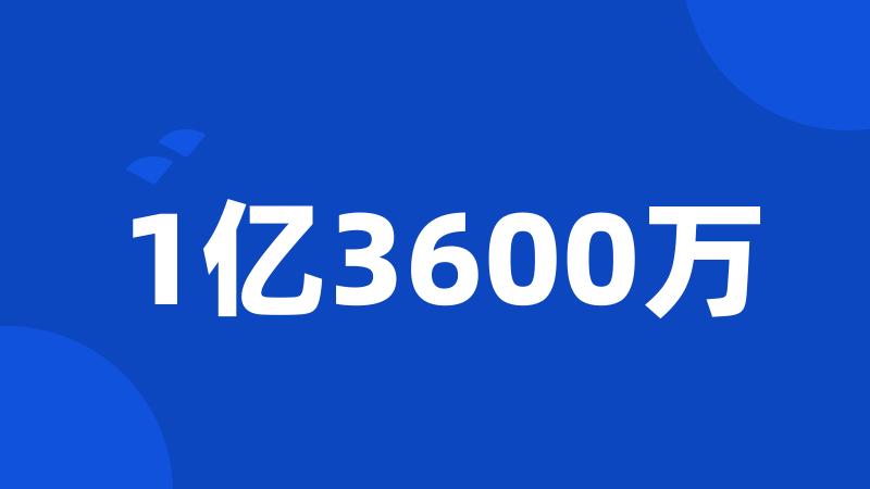 1亿3600万