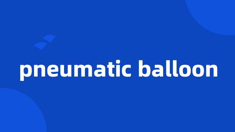 pneumatic balloon