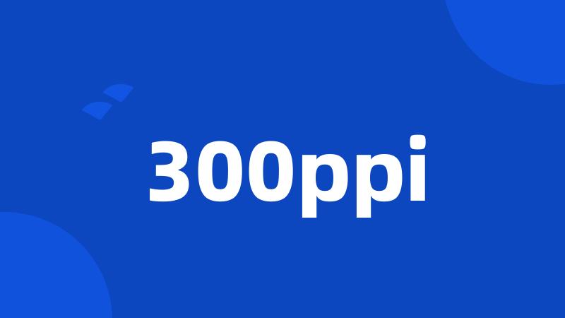 300ppi