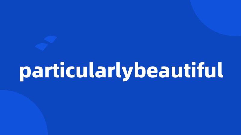 particularlybeautiful