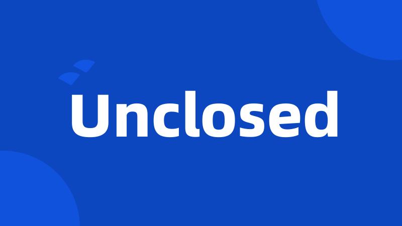 Unclosed