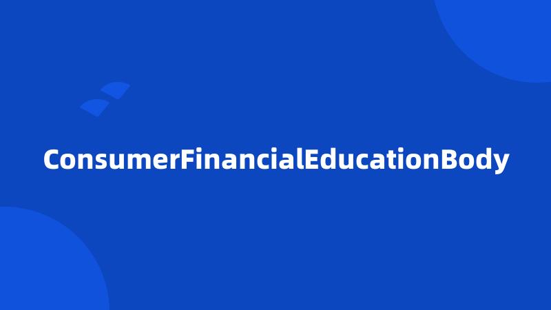 ConsumerFinancialEducationBody