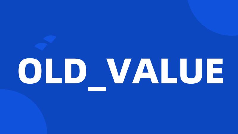 OLD_VALUE