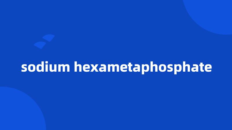 sodium hexametaphosphate