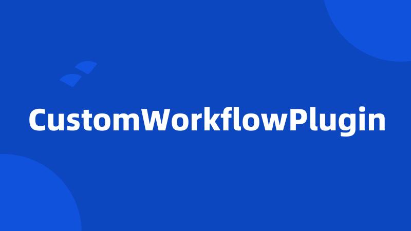 CustomWorkflowPlugin