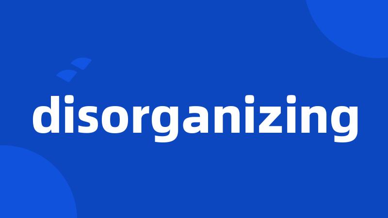 disorganizing