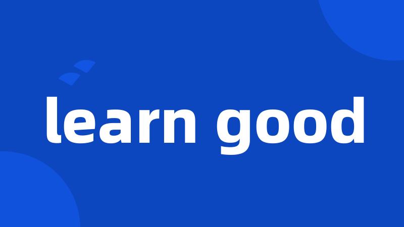 learn good