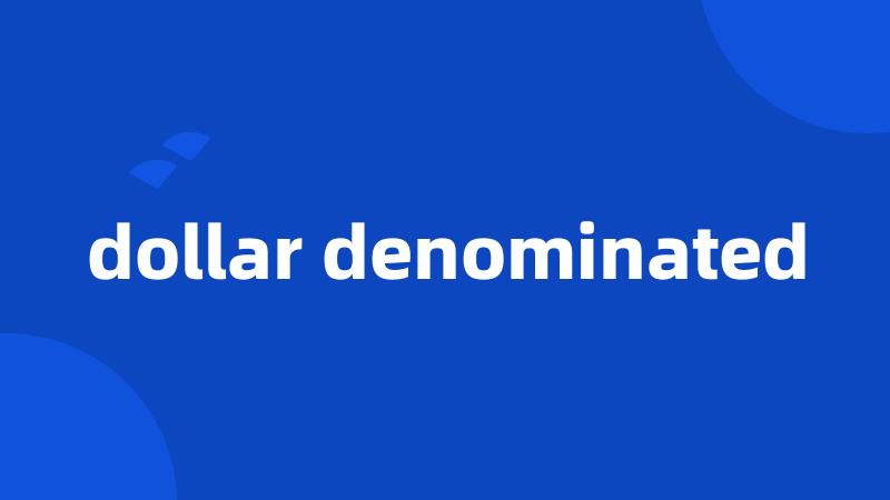 dollar denominated