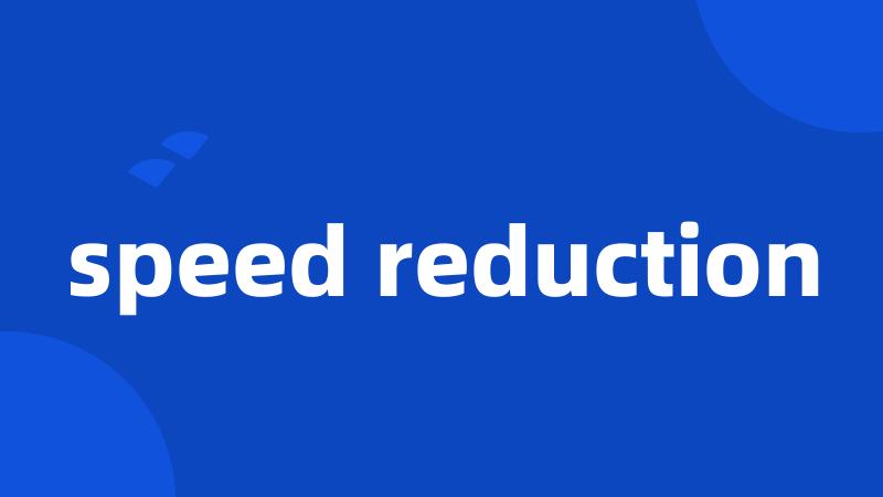 speed reduction