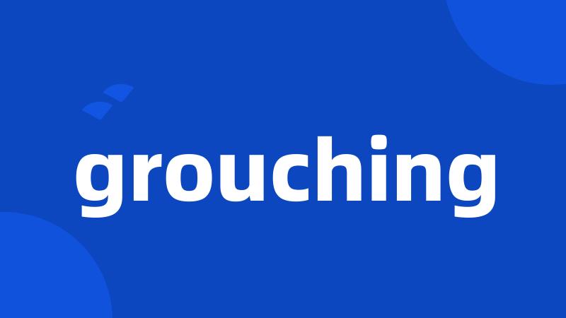 grouching