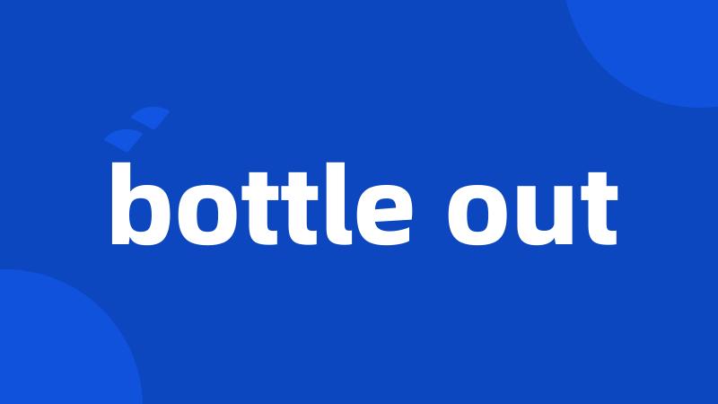 bottle out