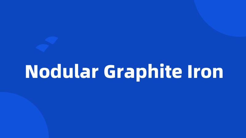 Nodular Graphite Iron