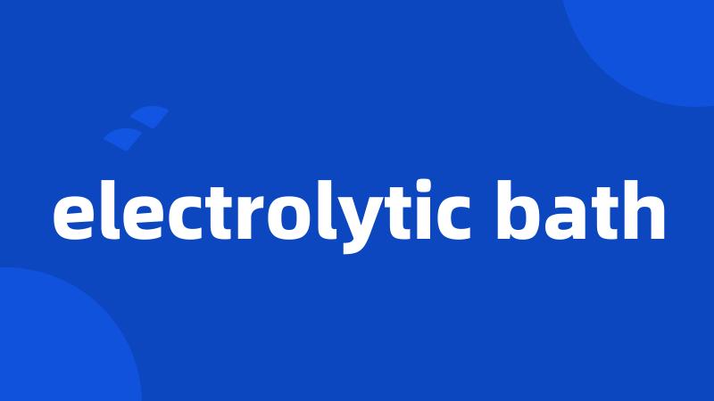 electrolytic bath