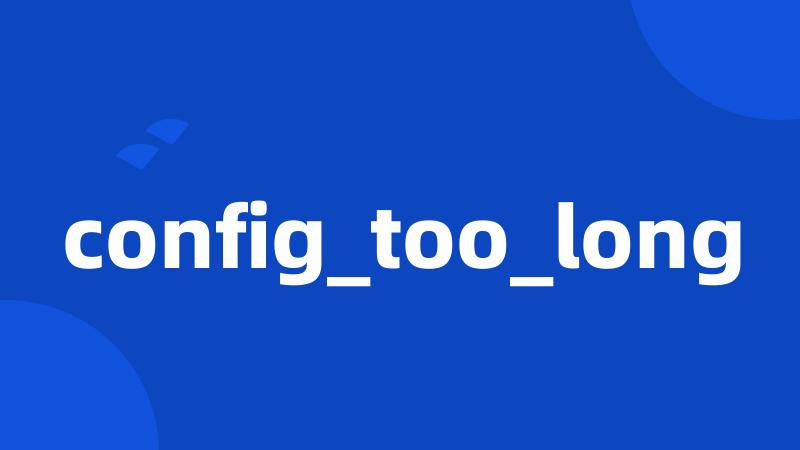 config_too_long